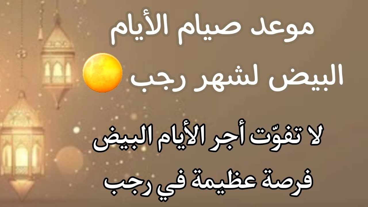 موعد صيام الأيام البيض من رجب 2026-1447 والأدعية المستجابة