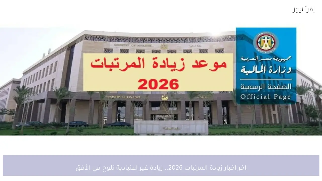 اخر اخبار زيادة المرتبات 2026 في مصر.. زيادة غير اعتيادية تلوح في الأفق