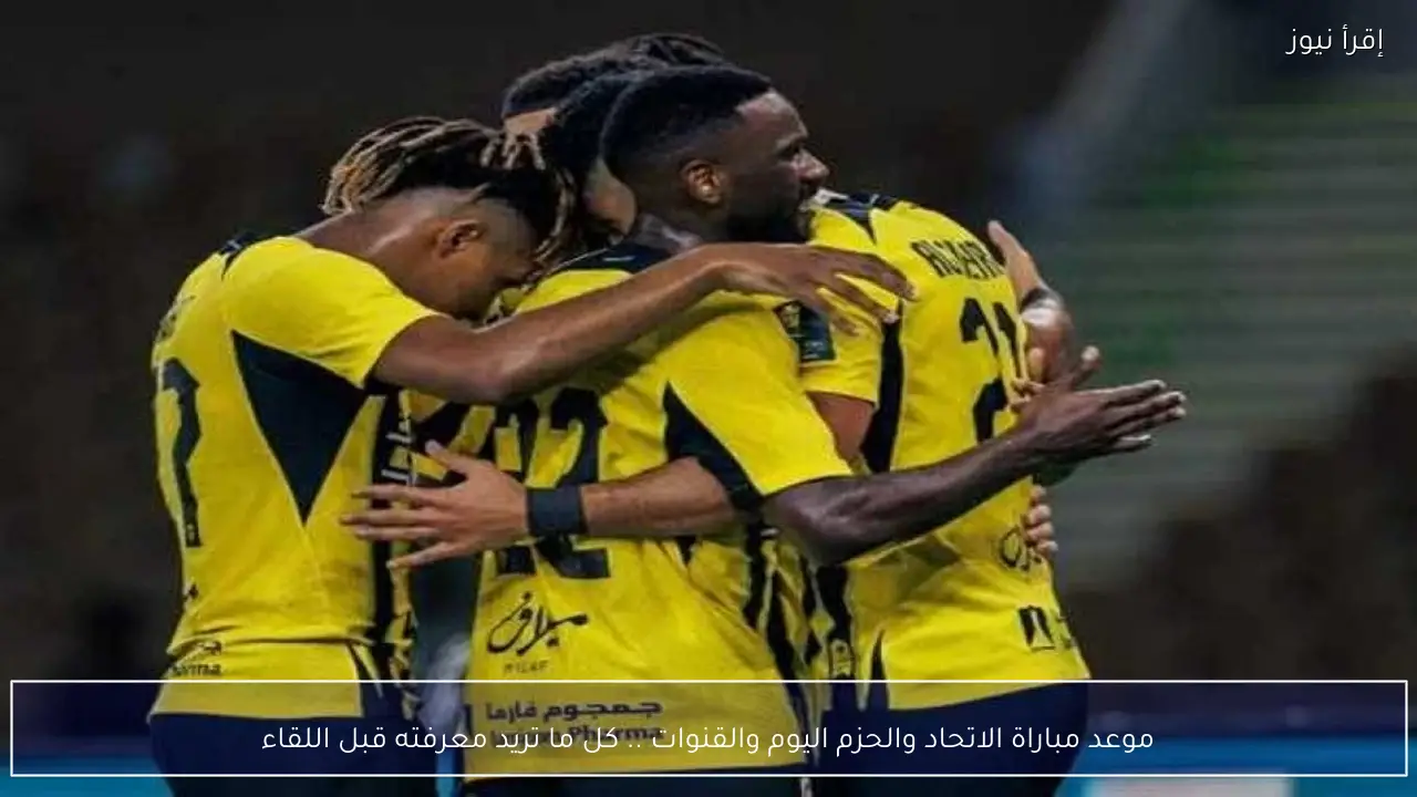 القنوات الناقلة لمباراة الاتحاد والحزم اليوم في دوري روشن السعودي 2026