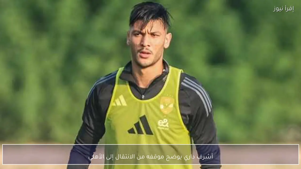 أشرف داري يوضح موقفه من الانتقال إلى الأهلي