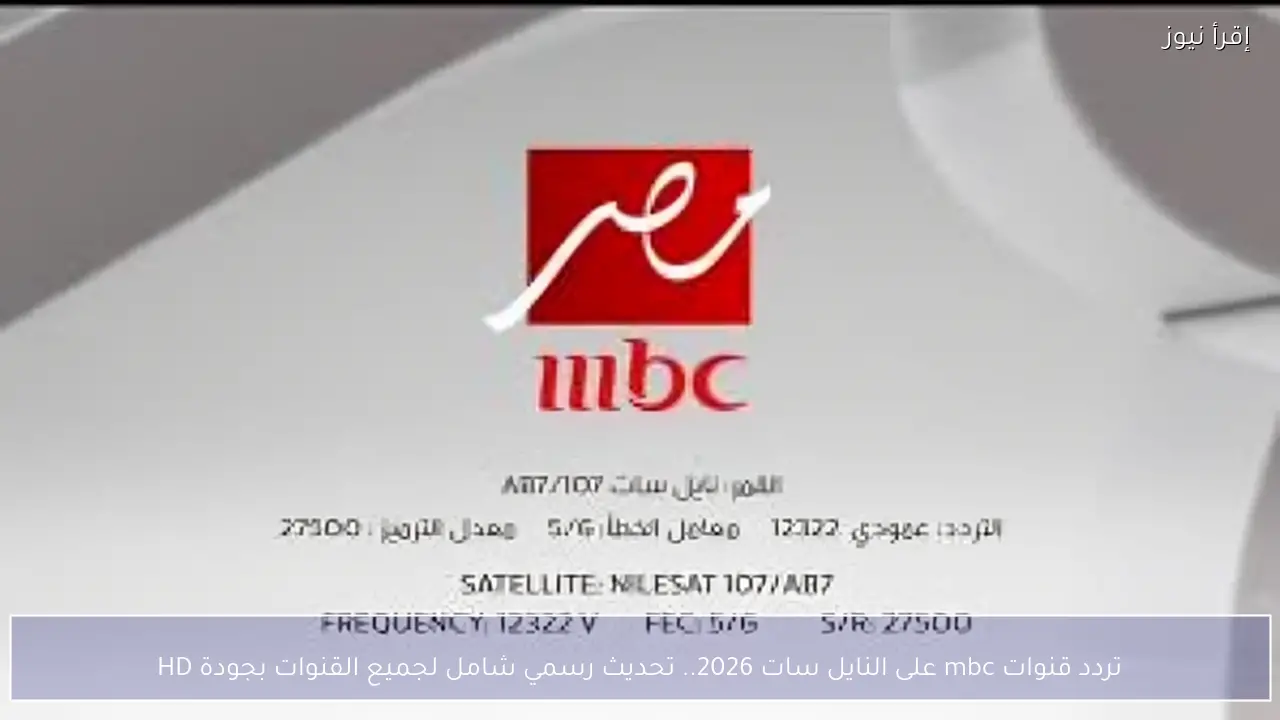 تردد قنوات mbc على النايل سات 2026.. تحديث رسمي شامل لجميع القنوات بجودة HD
