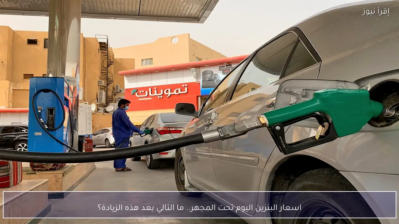اسعار البنزين اليوم 22-2-2026 تحت المجهر.. ما التالي بعد هذه الزيادة؟