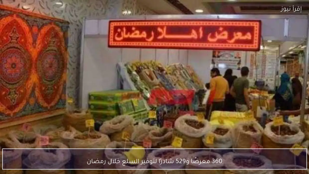 360 معرضًا و529 شادرًا لتوفير السلع خلال رمضان