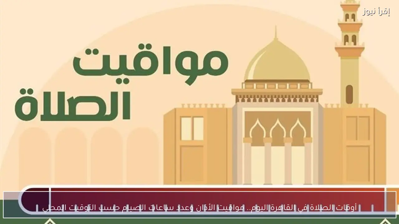 مواقيت الأذان اليوم الخميس 19 فبراير 2026 وعدد ساعات الصيام حسب التوقيت المحلي