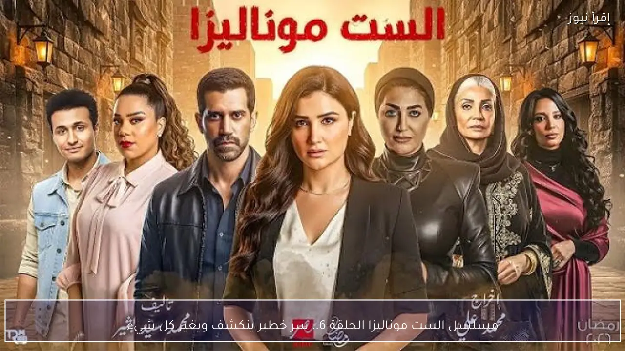 مسلسل الست موناليزا الحلقة 6.. سر خطير ينكشف ويغير كل شيء