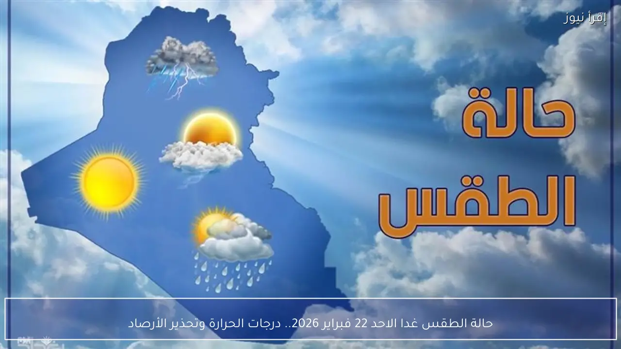 حالة الطقس غدا الاحد 22 فبراير 2026.. درجات الحرارة وتحذير الأرصاد