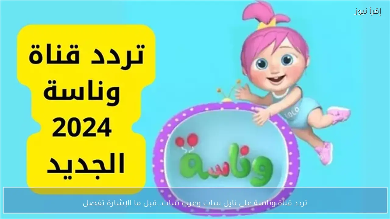 اضبط تردد قناة وناسة على نايل سات وعرب سات..قبل ما الإشارة تفصل