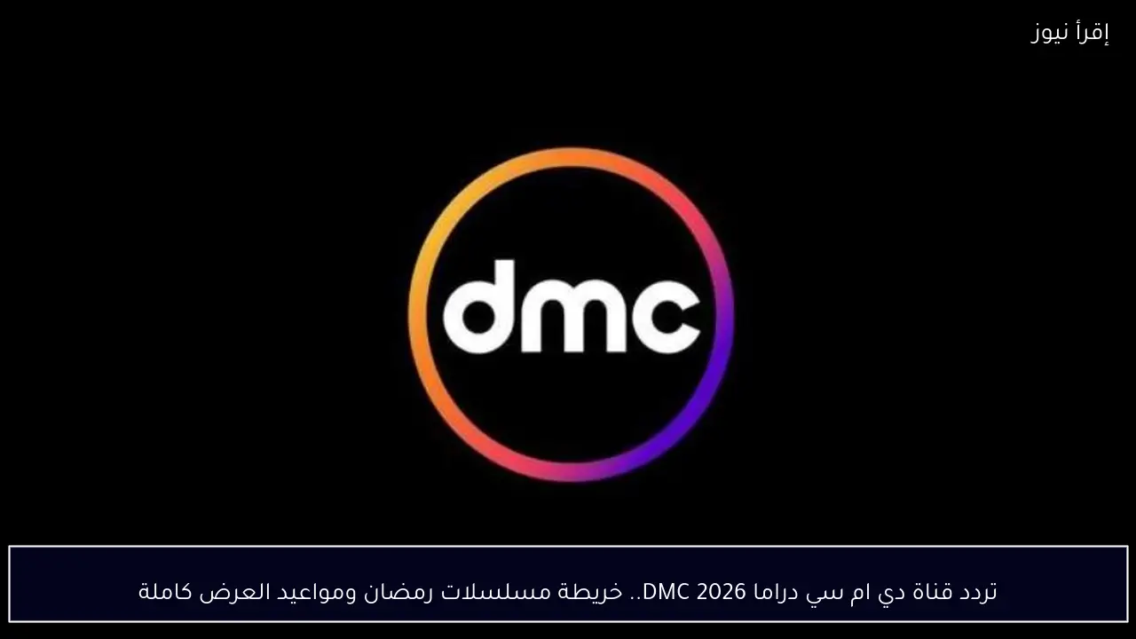 تردد قناة دي ام سي دراما 2026 DMC.. خريطة مسلسلات رمضان ومواعيد العرض كاملة