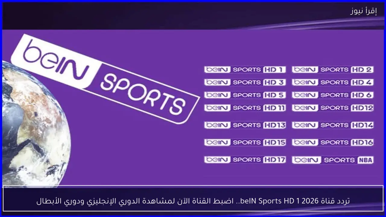 تردد قناة beIN Sports HD 1 2026 .. اضبط القناة الآن لمتابعة الدوري الإنجليزي ودوري الأبطال