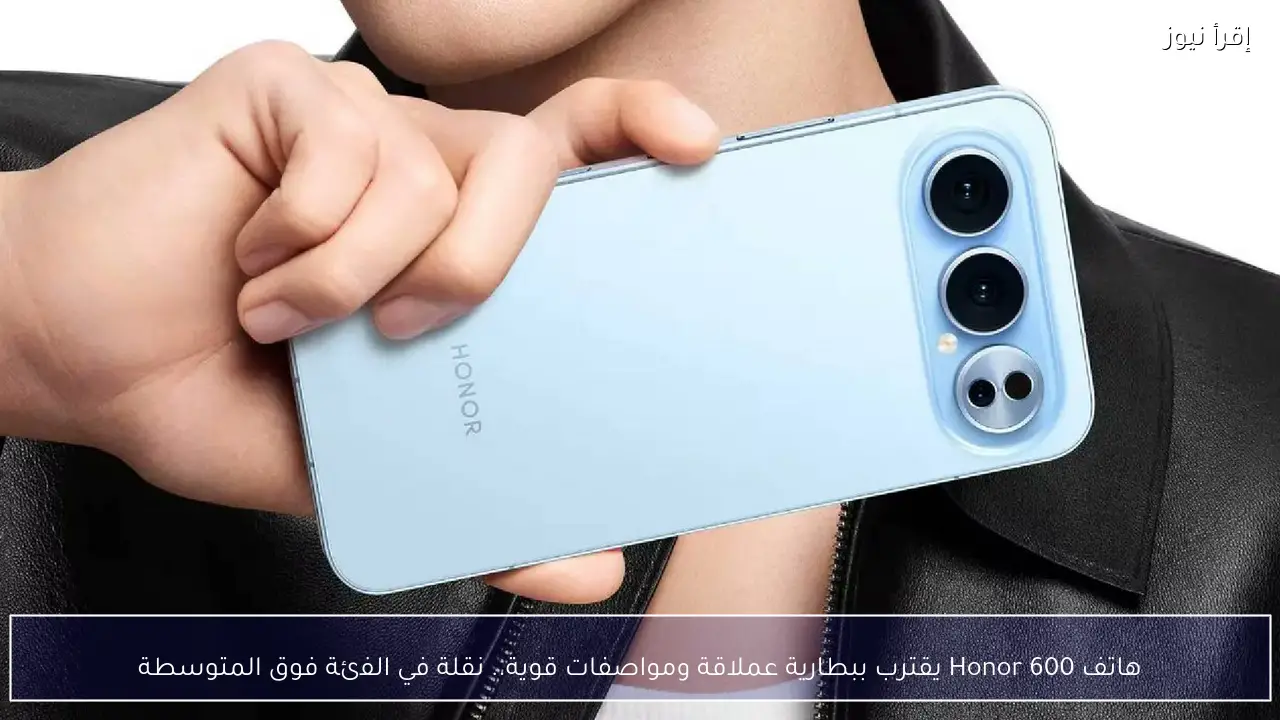 هاتف Honor 600 يقترب ببطارية عملاقة ومواصفات وأداء قوي.. نقلة في الفئة فوق المتوسطة