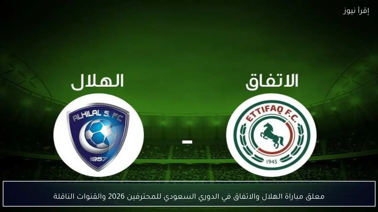 معلق مباراة الهلال والاتفاق في الدوري السعودي للمحترفين 2026 والقنوات الناقلة