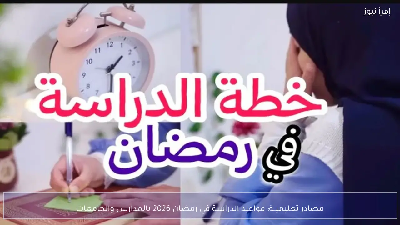 مصادر تعليميــة: مواعيد الدراسة في رمضان 2026 بالمدارس والجامعات