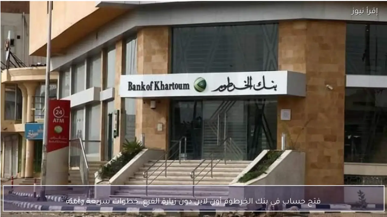 فتح حساب في بنك الخرطوم أون لاين دون زيارة الفرع .. خطوات سريعة وآمنة