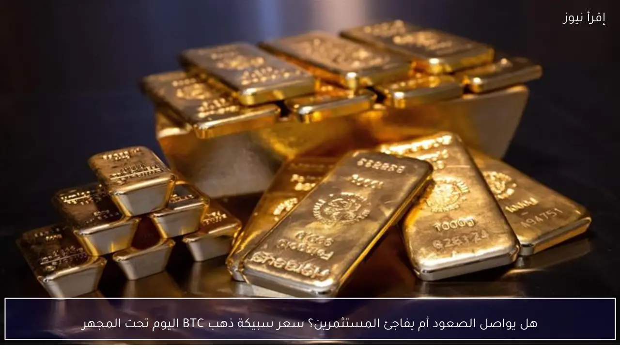 سعر سبيكة ذهب BTC اليوم.. هل يواصل الصعود أم يفاجئ المستثمرين؟