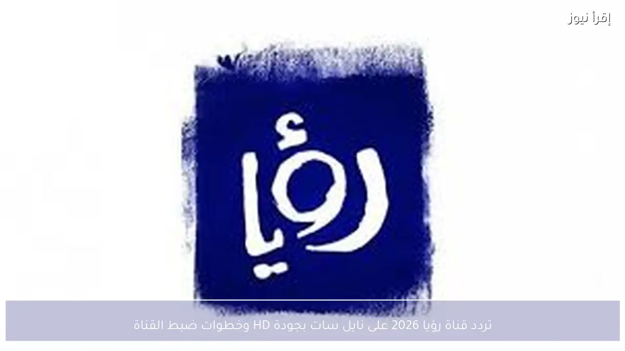 تردد قناة رؤيا 2026 على نايل سات بجودة HD لمتابعة مسلسلات رمضان الجديدة