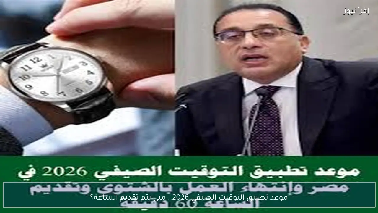 موعد تطبيق التوقيت الصيفي 2026 .. متى يتم تقديم الساعة؟
