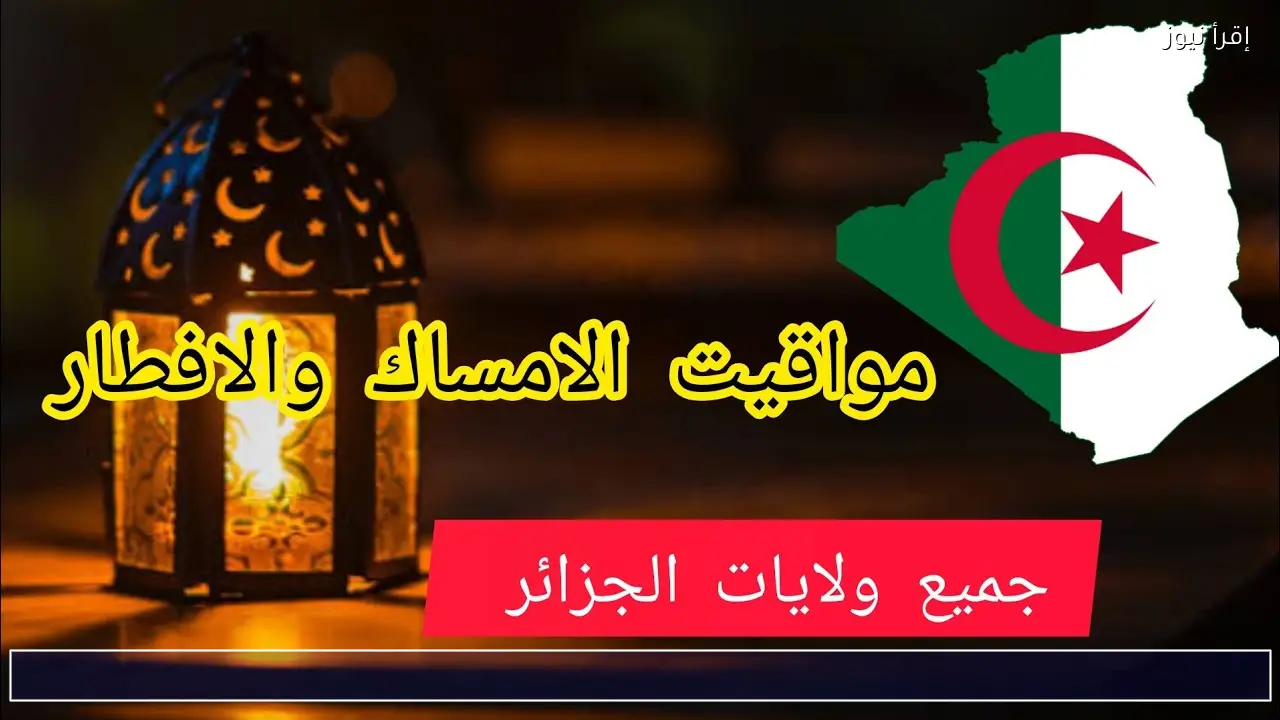 تعرف على مواقيت الإمساك والإفطار في الجزائر اليوم 2026 وفروق التوقيت بين الولايات