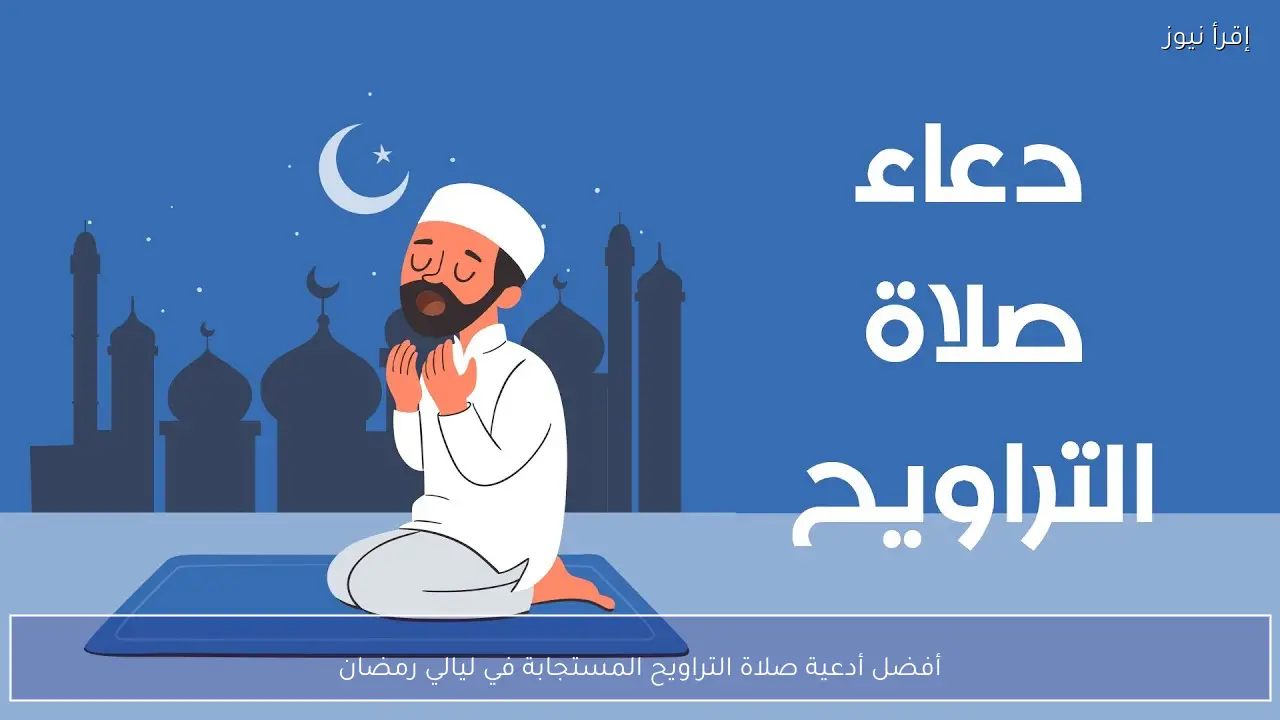 أفضل أدعية صلاة التراويح المستجابة في ليالي رمضان 2026
