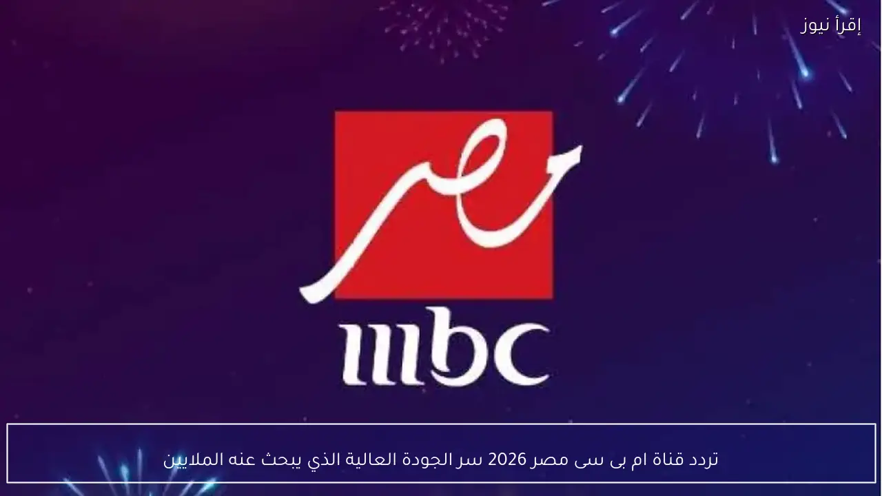 تردد قناة ام بى سى مصر 2026 سر الجودة العالية الذي يبحث عنه الملايين