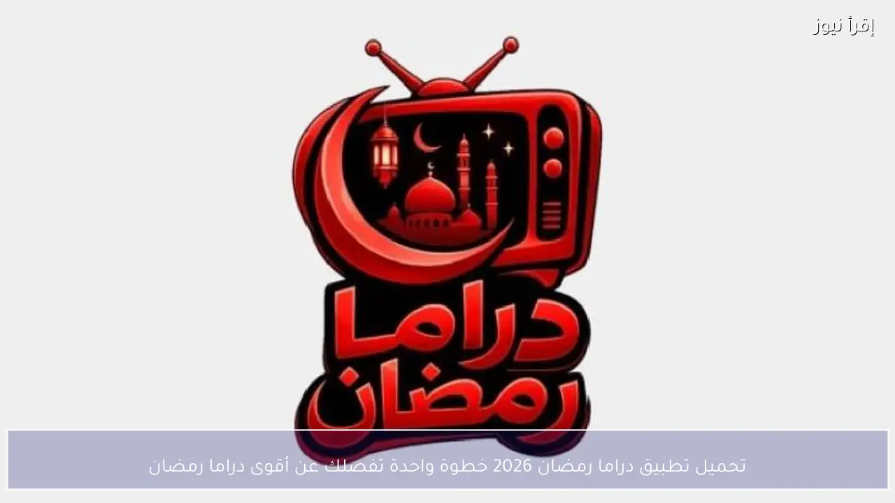 تحميل تطبيق دراما رمضان 2026.. خطوة واحدة تفصلك عن أقوى مسلسلات الموسم