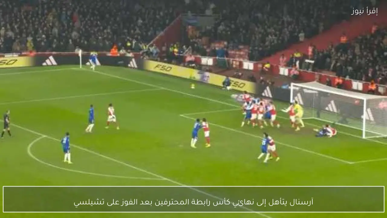 آرسنال يتأهل إلى نهائي كأس رابطة المحترفين بعد الفوز على تشيلسي