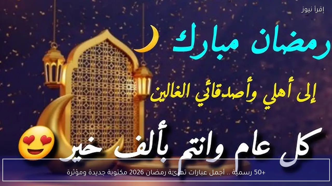 +50 رسمية .. أجمل عبارات تهنئة رمضان 2026 مكتوبة جديدة ومؤثرة
