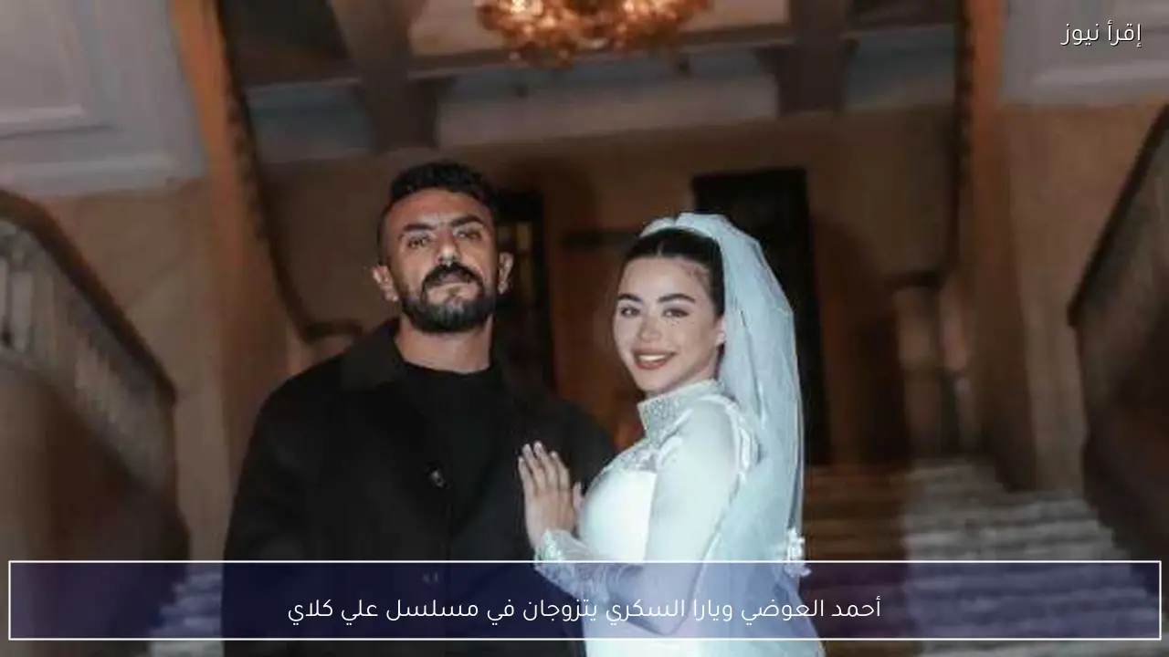أحمد العوضي ويارا السكري يتزوجان في مسلسل علي كلاي
