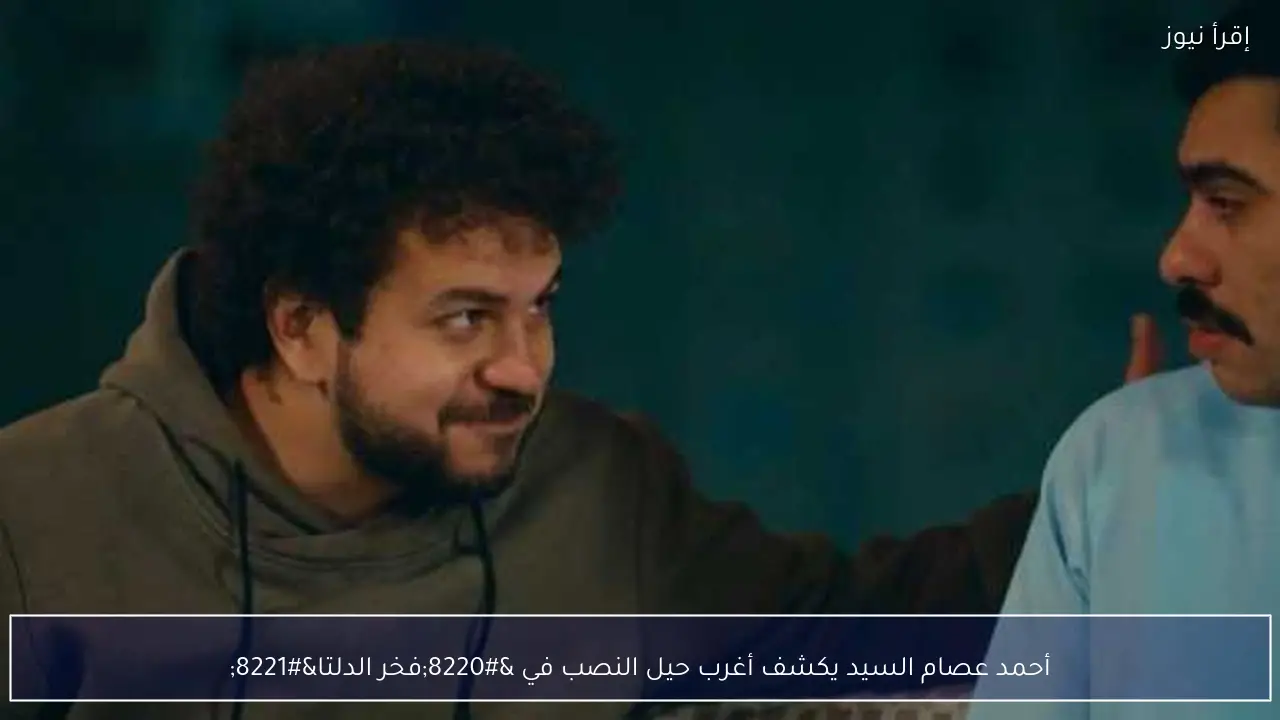 أحمد عصام السيد يكشف أغرب حيل النصب في “فخر الدلتا”
