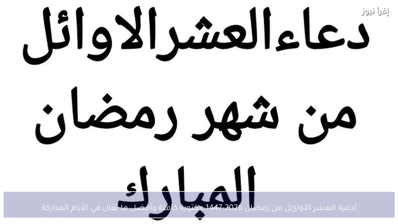 أدعية العشر الأوائل من رمضان 2026-1447 مكتوبة كاملة وأفضل ما يُقال في الأيام المباركة