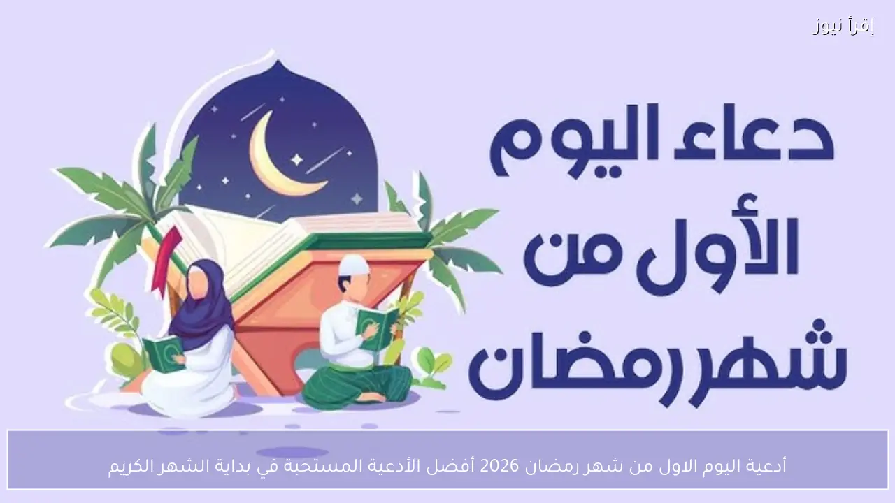 أدعية اليوم الاول من شهر رمضان 2026 أفضل الأدعية المستحبة في بداية الشهر الكريم