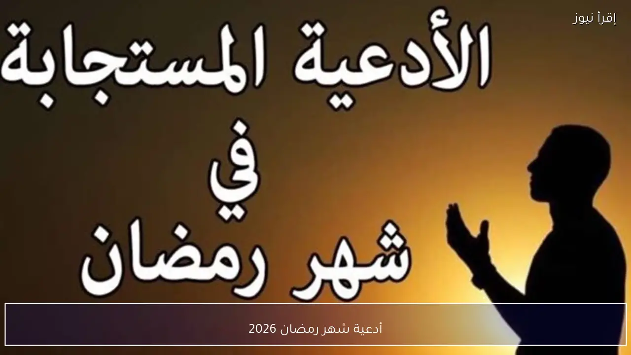 أدعية شهر رمضان 2026 دينية مؤثرة تبعث الطمأنينة في القلوب خلال أيام الصيام