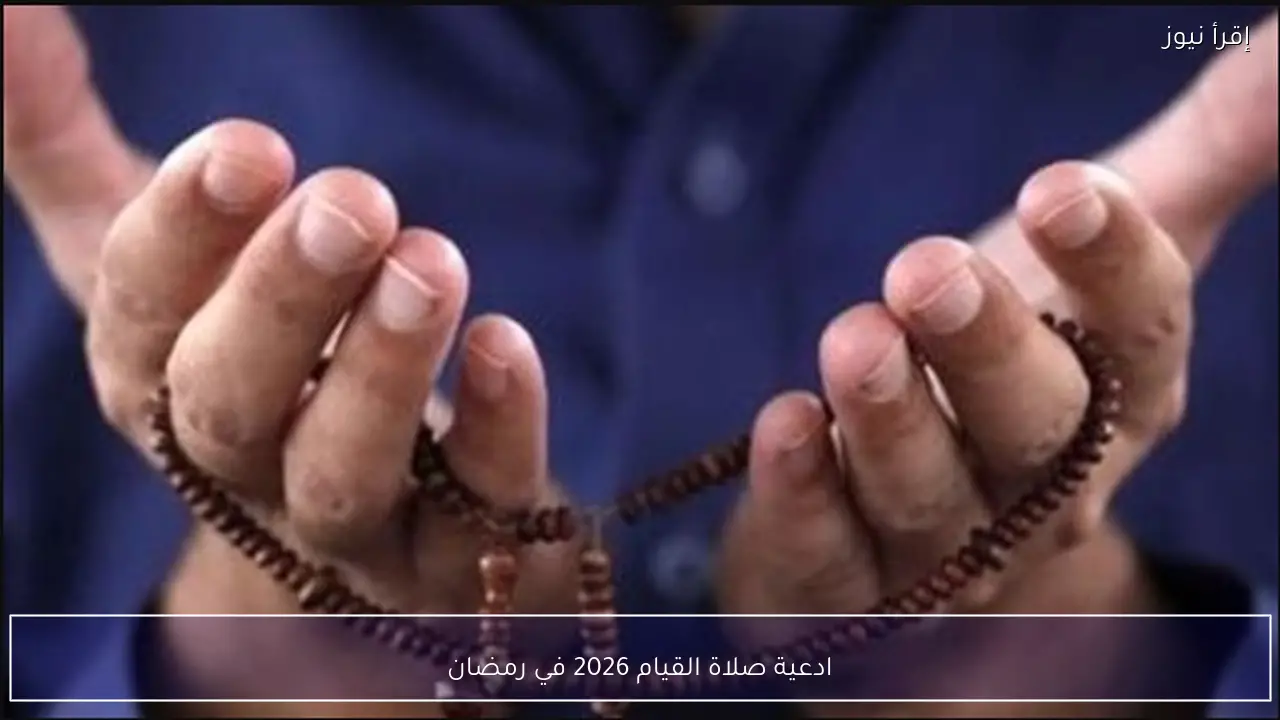 ادعية صلاة القيام 2026 في رمضان.. مؤثرة تهز القلوب في العشر الأوائل