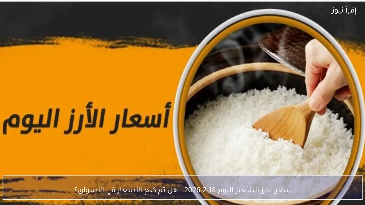 سعر الأرز الشعير اليوم 18-2-2026 في مصر.. هل تم احتواء التقلبات؟