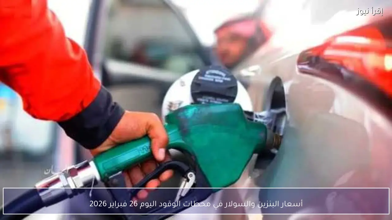 أسعار البنزين والسولار في محطات الوقود اليوم 26 فبراير 2026