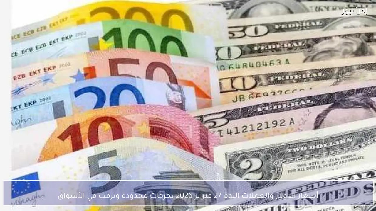 أسعار الدولار والعملات اليوم 27 فبراير 2026 تحركات محدودة وترقب في الأسواق