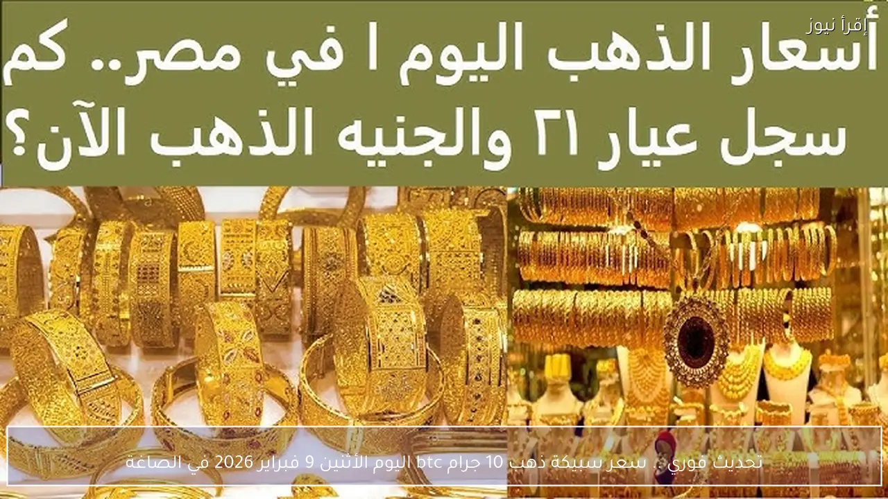 تحديث فوري .. سعر سبيكة ذهب 10 جرام btc اليوم الأثنين 9 فبراير 2026 في الصاغة