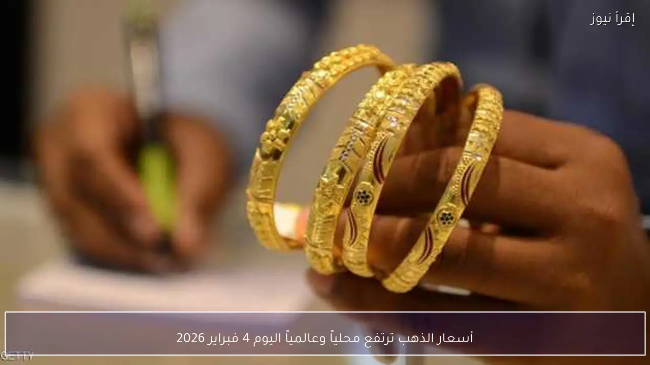 أسعار الذهب ترتفع محلياً وعالمياً اليوم 4 فبراير 2026