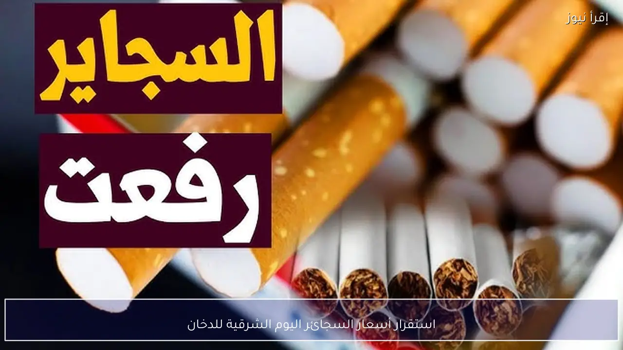 استقرار أسعار السجائر اليوم الشرقية للدخان الجمعة 13 فبراير 2026
