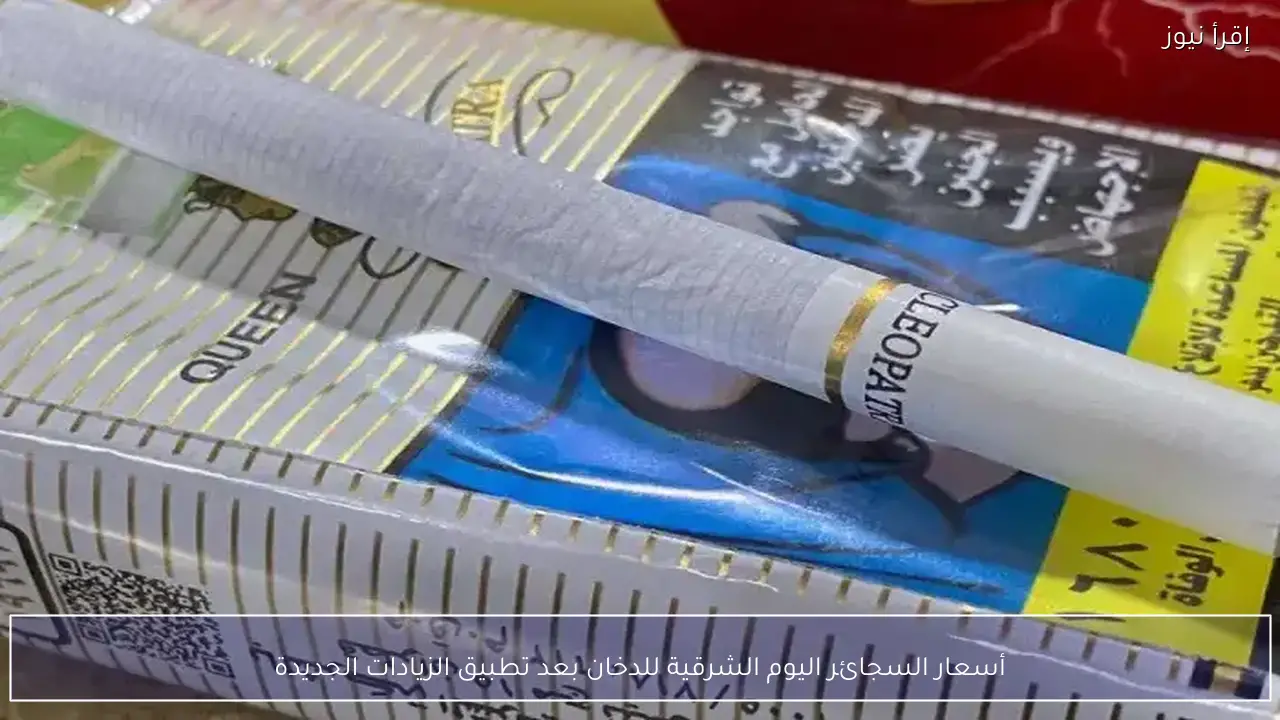 أسعار السجائر اليوم الشرقية للدخان بعد تطبيق الزيادات الجديدة