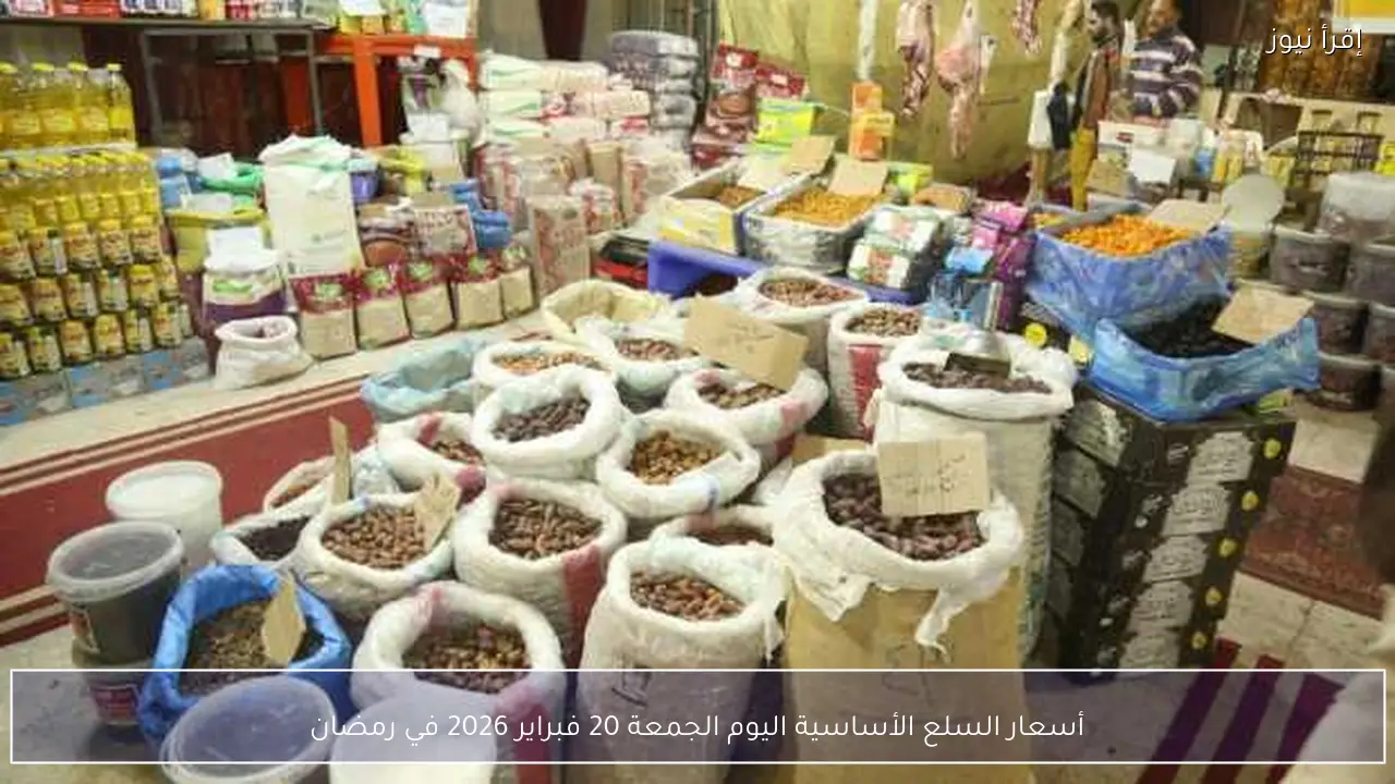 أسعار السلع الأساسية اليوم الجمعة 20 فبراير 2026 في رمضان