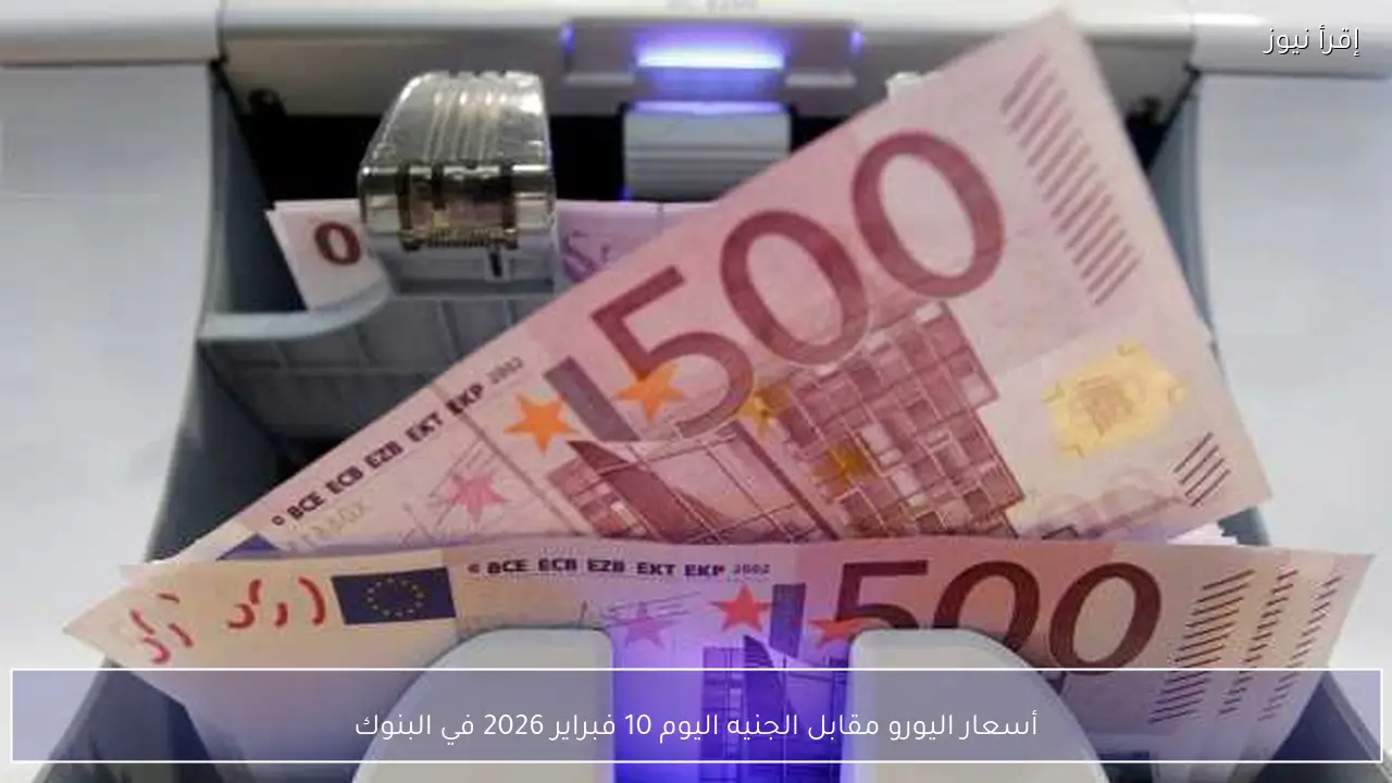 أسعار اليورو مقابل الجنيه اليوم 10 فبراير 2026 في البنوك