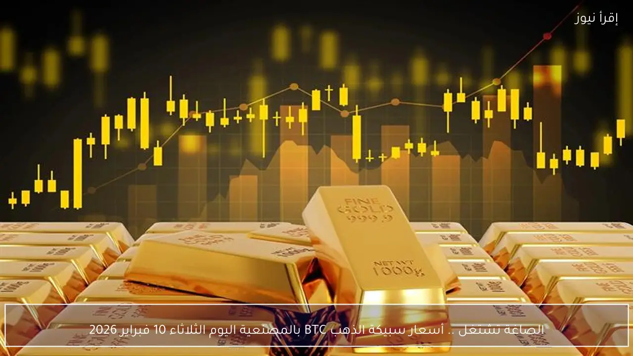 الصاغة تشتغل .. أسعار سبيكة الذهب BTC بالمصنعية اليوم الثلاثاء 10 فبراير 2026 جميع الأعيرة