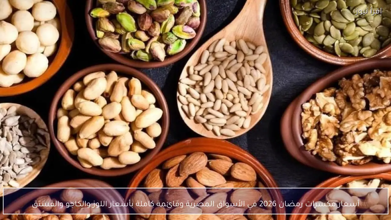 أسعار مكسرات رمضان 2026 في الأسواق المصرية وقائمة كاملة بأسعار اللوز والكاجو والفستق