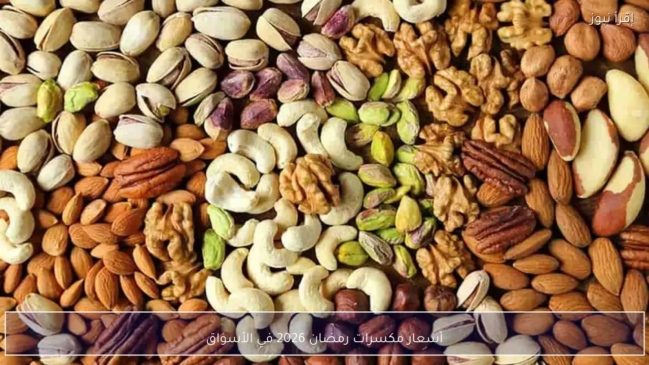 أسعار مكسرات رمضان 2026 في الأسواق وقائمة كاملة بأسعار اللوز والكاجو والفستق