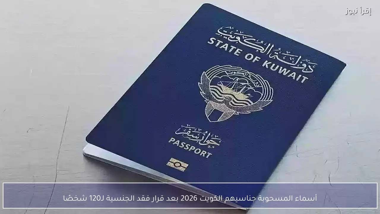 أسماء المسحوبة جناسيهم الكويت 2026 بعد قرار فقد الجنسية لـ120 شخصًا