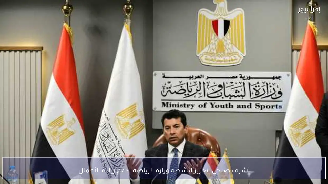 أشرف صبحي: تعزيز أنشطة وزارة الرياضة لدعم ريادة الأعمال