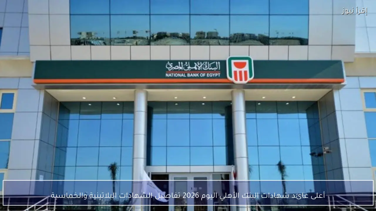 أعلى عائد شهادات البنك الأهلي اليوم 2026 تفاصيل الشهادات البلاتينية والخماسية
