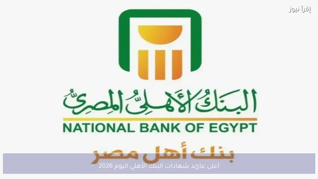 أعلى عائد شهادات البنك الأهلي اليوم 2026 بعد تحديث أسعار الفائدة رسميًا