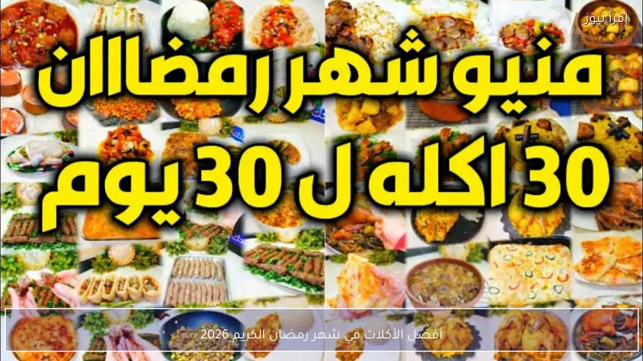 تنفع للإفطار والسحور .. أفضل الأكلات في شهر رمضان 2026