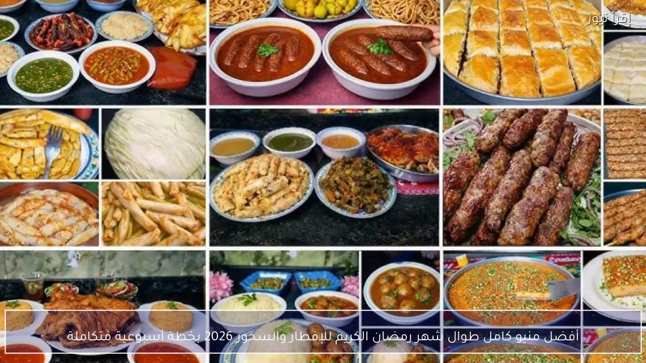 أفضل منيو كامل طوال شهر رمضان الكريم للإفطار والسحور 2026 بخطة أسبوعية متكاملة